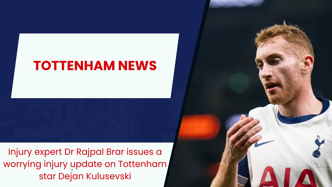 Injury expert Dr Rajpal Brar issues a worrying injury update on Tottenham star Dejan Kulusevski