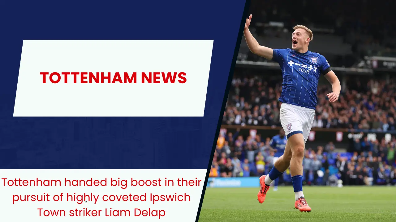 Tottenham handed big boost in their pursuit of highly coveted Ipswich Town striker Liam Delap