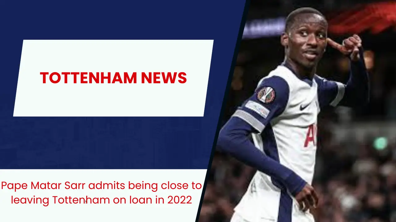 Pape Matar Sarr admits being close to leaving Tottenham on loan in 2022