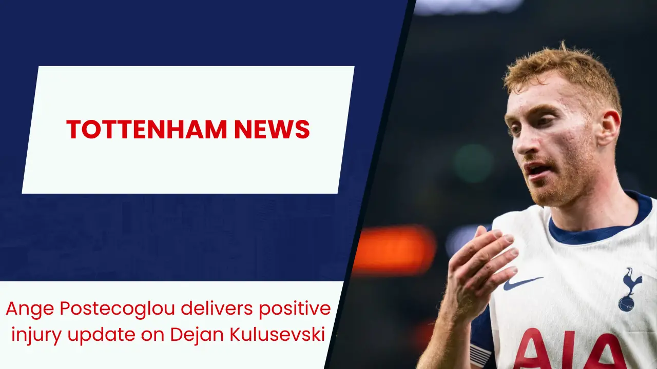 Ange Postecoglou delivers positive injury update on Dejan Kulusevski