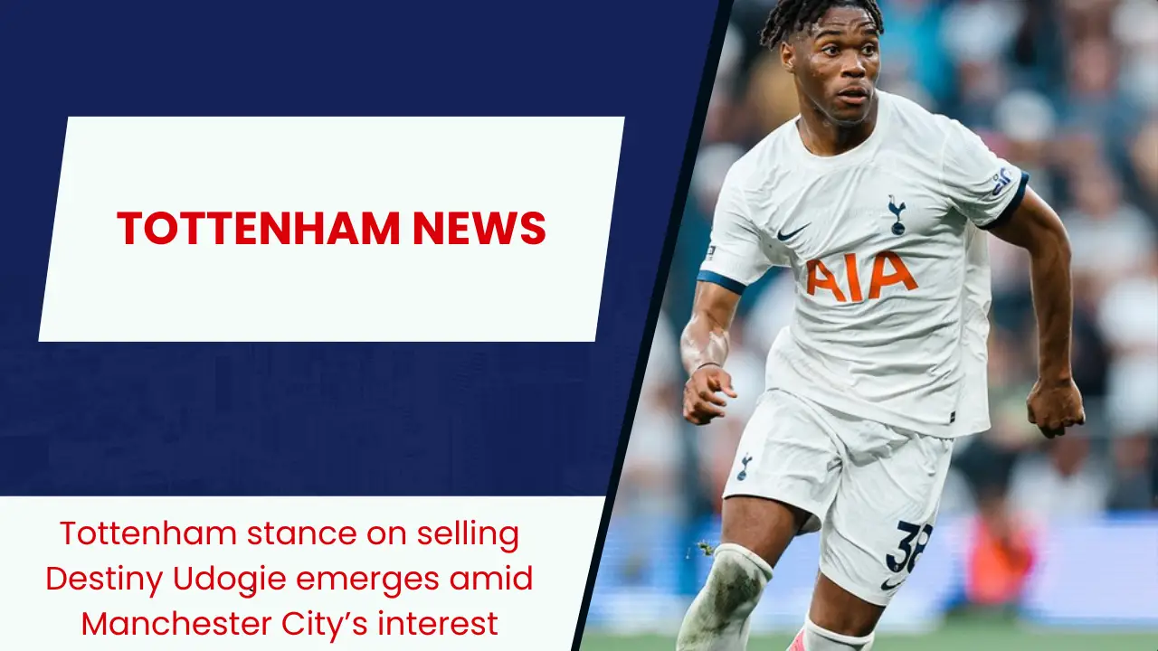 Tottenham stance on selling Destiny Udogie emerges amid Manchester City’s interest