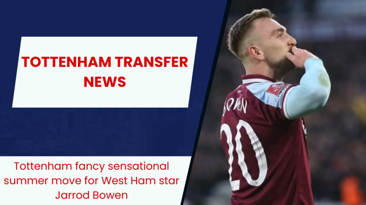 Tottenham fancy sensational summer move for West Ham star Jarrod Bowen