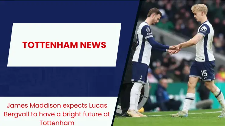 James Maddison believes Lucas Bergvall will strike it big at Tottenham Hotspur.