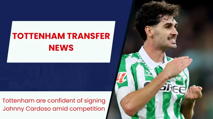 Tottenham Hotspur confident of signing Real Betis star Johnny Cardoso.