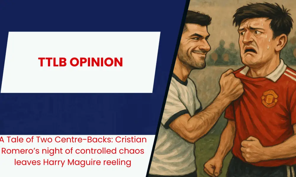 A Tale of Two Centre-Backs: Cristian Romero’s night of controlled chaos leaves Harry Maguire reeling.
