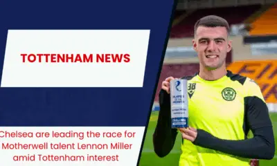 Chelsea are leading the race for Motherwell talent Lennon Miller amid Tottenham interest