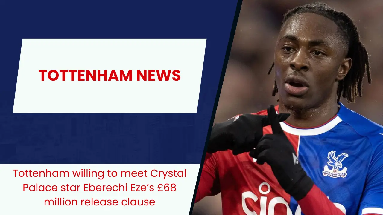Tottenham willing to meet Crystal Palace star Eberechi Eze’s £68 million release clause