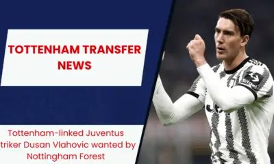 Tottenham-linked Juventus striker Dusan Vlahovic wanted by Nottingham Forest