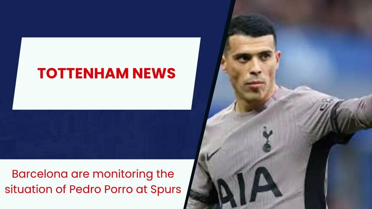 Barcelona are monitoring the situation of Pedro Porro at Spurs