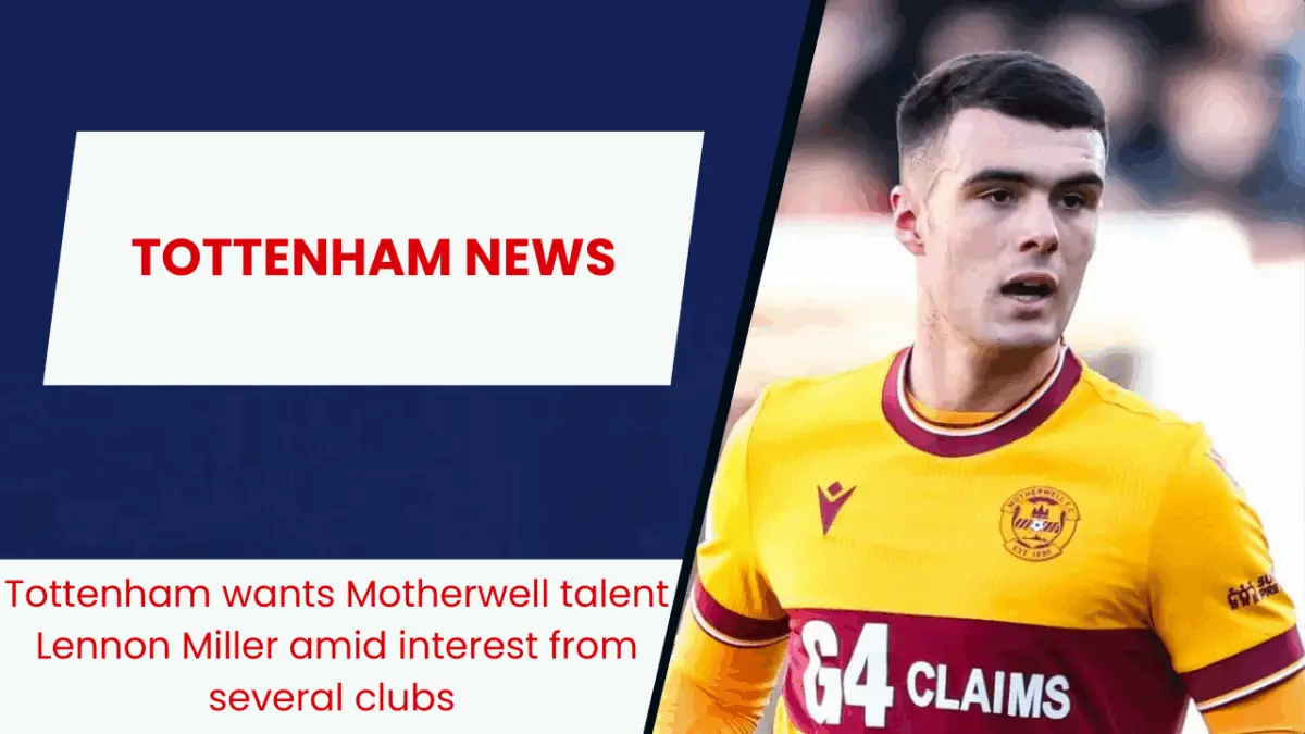 Tottenham wants Motherwell talent Lennon Miller amid interest from several clubs