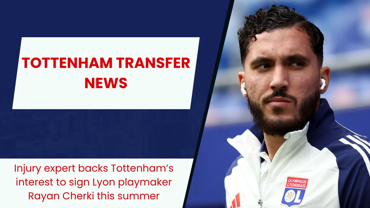 Injury expert backs Tottenham Hotspur's pursuit of Lyon star Rayan Cherki.