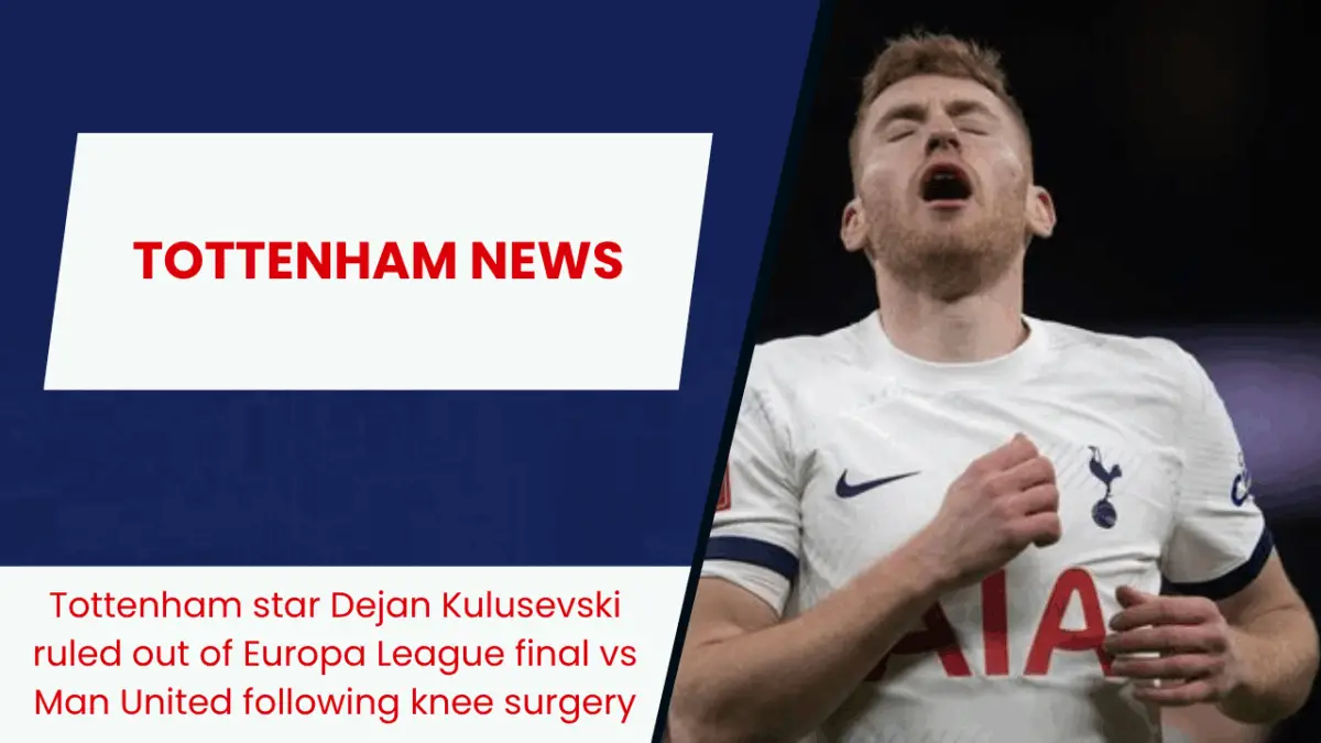 Tottenham star Dejan Kulusevski ruled out of Europa League final vs Man United following knee surgery