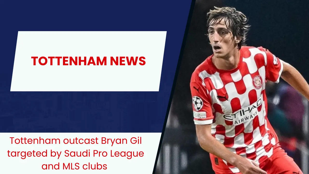 Tottenham outcast Bryan Gil targeted by Saudi Pro League and MLS clubs
