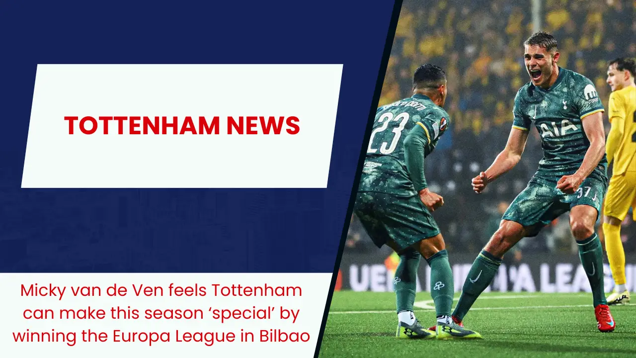 Micky van de Ven feels Tottenham can make this season ‘special’ by winning the Europa League in Bilbao