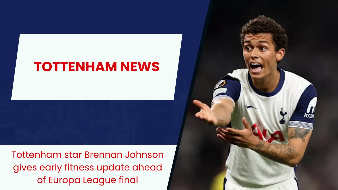 Tottenham star Brennan Johnson gives early fitness update ahead of Europa League final