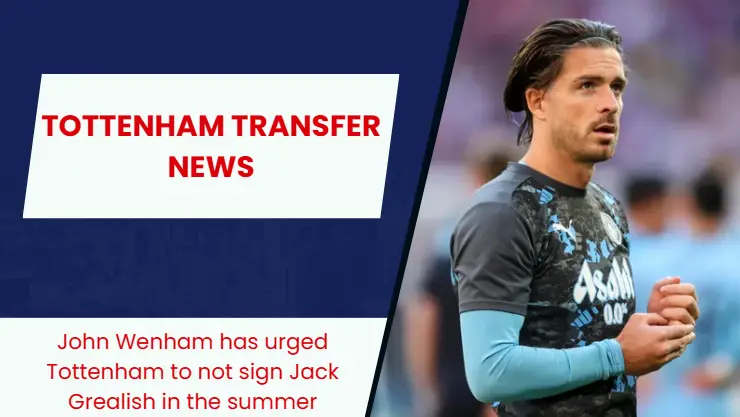 Tottenham Hotspur encouraged not to make a move for Manchester City star Jack Grealish.