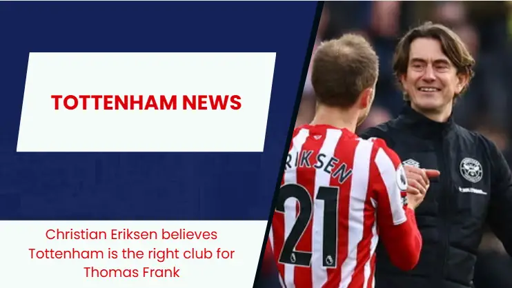 Tottenham legend Christian Eriksen gives 'good man' Thomas Frank his seal of approval.