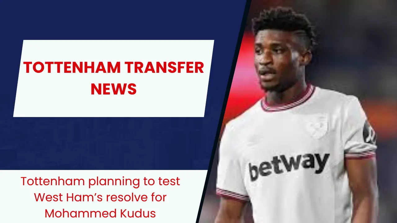 Tottenham planning to test West Ham’s resolve for Mohammed Kudus