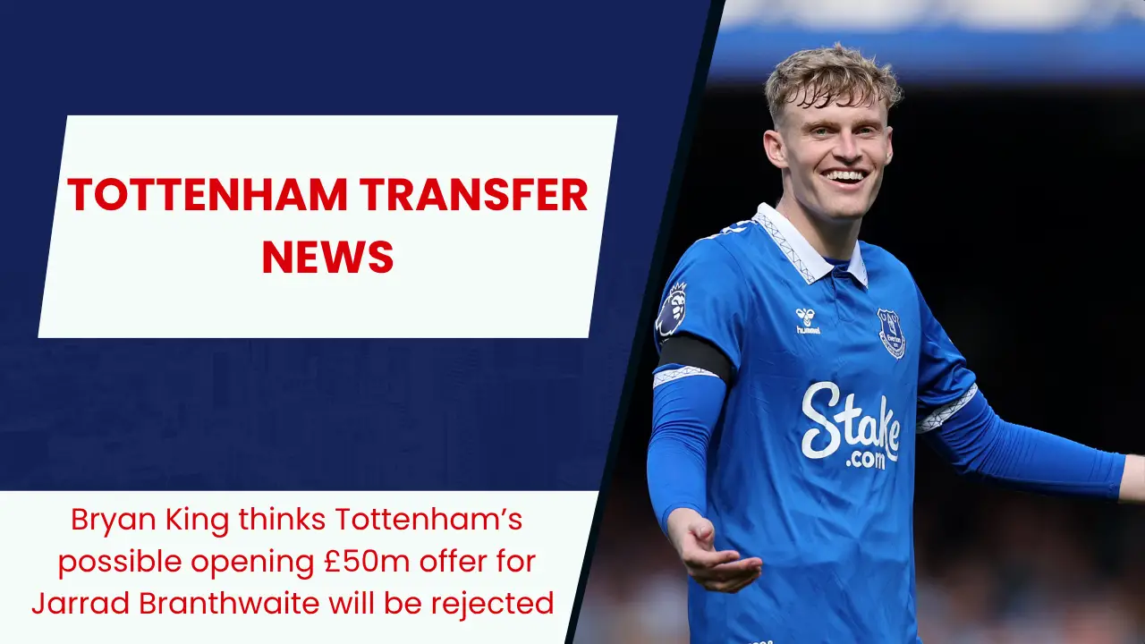 Bryan King thinks Tottenham’s possible opening £50m offer for Jarrad Branthwaite will be rejected