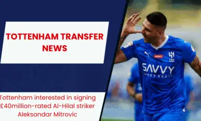 Tottenham interested in signing £40million-rated Al-Hilal striker Aleksandar Mitrovic