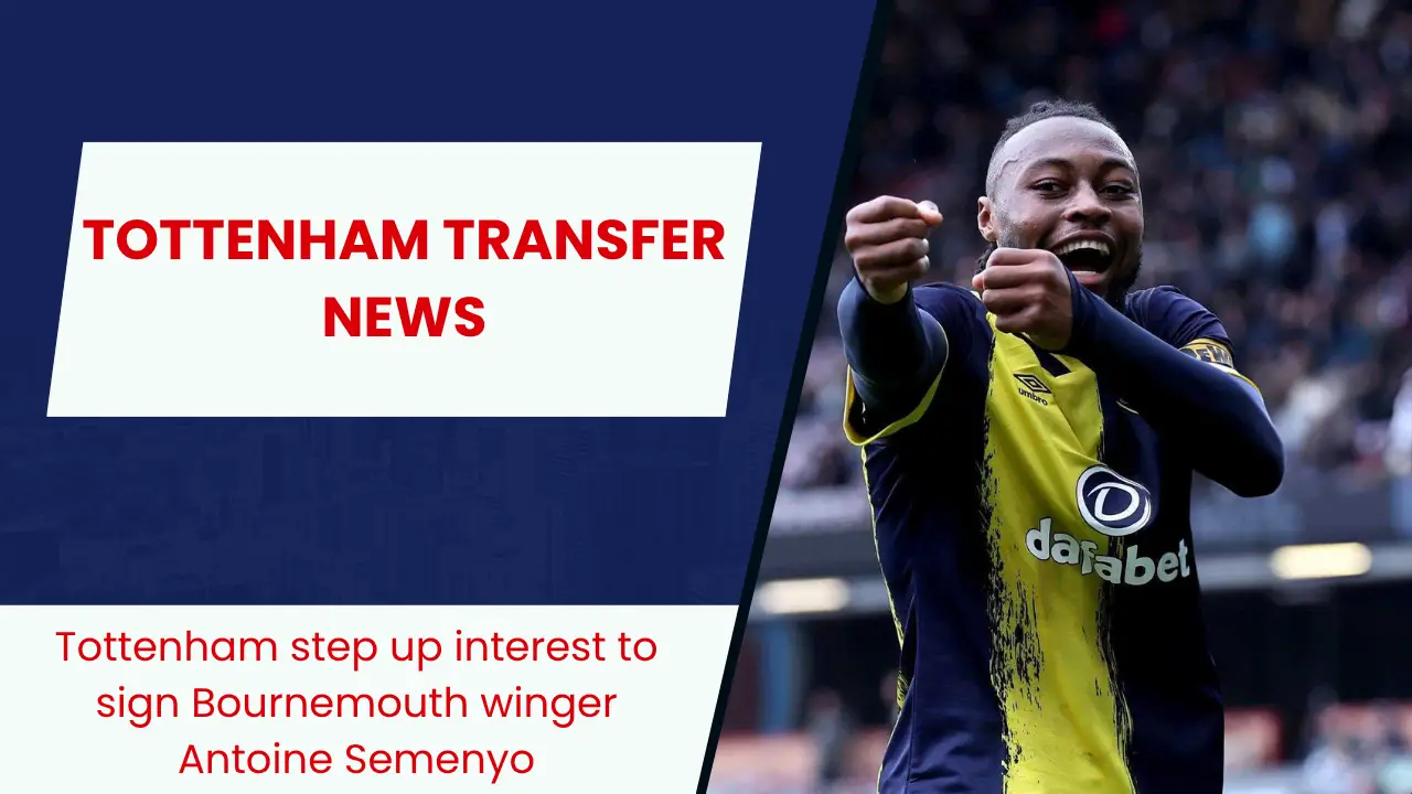 Tottenham step up interest to sign Bournemouth winger Antoine Semenyo