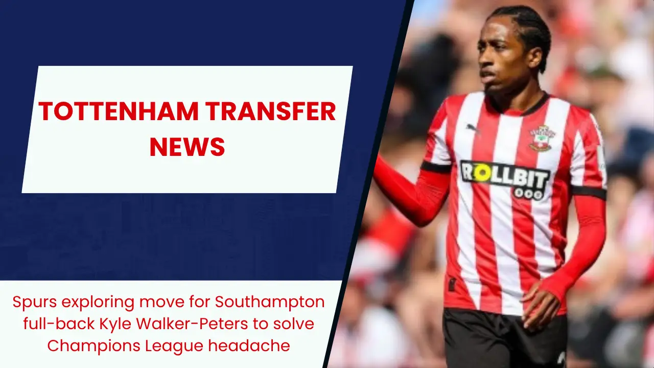 Spurs exploring move for Southampton full-back Kyle Walker-Peters to solve Champions League headache