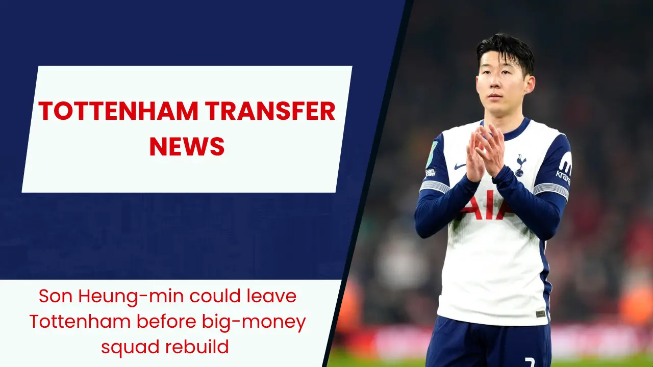 Son Heung-min could leave Tottenham before big-money squad rebuild