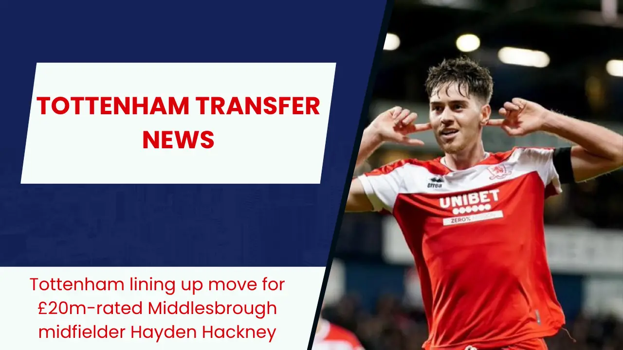 Tottenham lining up move for £20m-rated Middlesbrough midfielder Hayden Hackney