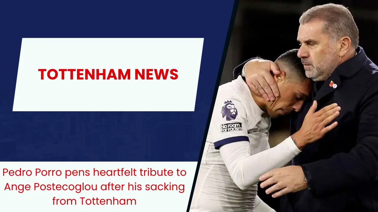 Pedro Porro pens heartfelt tribute to Ange Postecoglou after his sacking from Tottenham