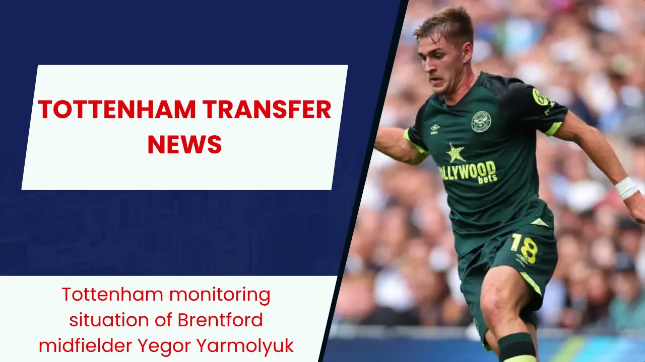 Tottenham monitoring situation of Brentford midfielder Yegor Yarmolyuk