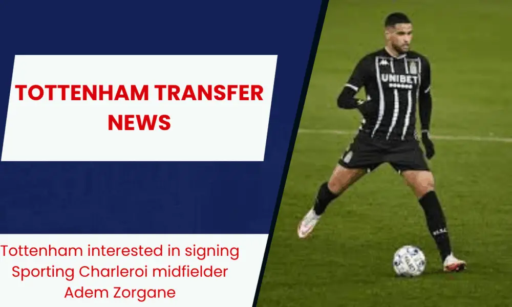 Tottenham keen on signing Sporting Charleroi star Adem Zorgane - To The Lane And Back