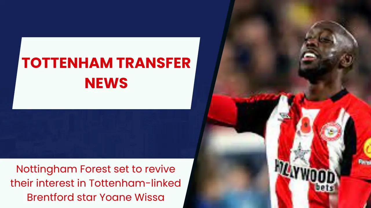 Nottingham Forest set to revive their interest in Tottenham-linked Brentford star Yoane Wissa