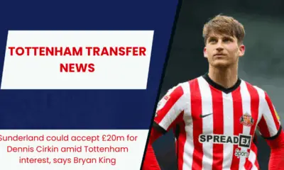 Sunderland could accept £20m for Dennis Cirkin amid Tottenham interest, says Bryan King