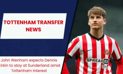 John Wenham expects Dennis Cirkin to stay at Sunderland amid Tottenham interest